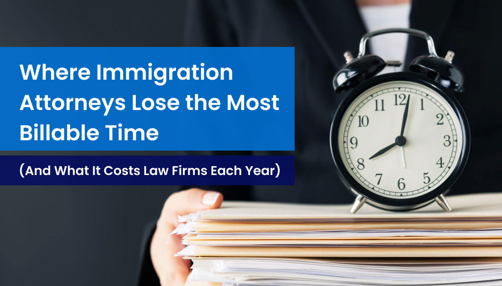 Where Immigration Attorneys Lose the Most Billable Time